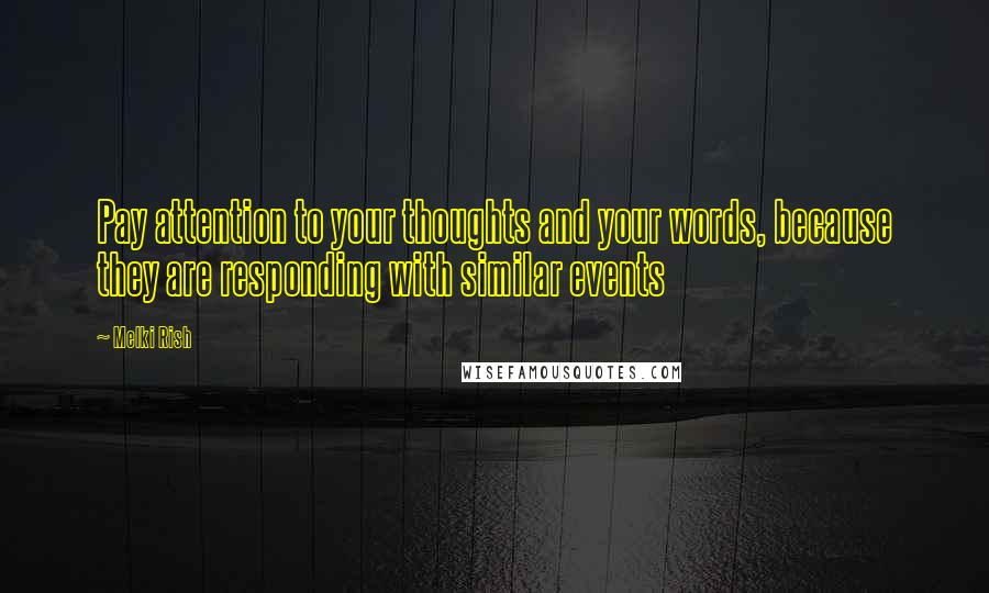 Melki Rish Quotes: Pay attention to your thoughts and your words, because they are responding with similar events