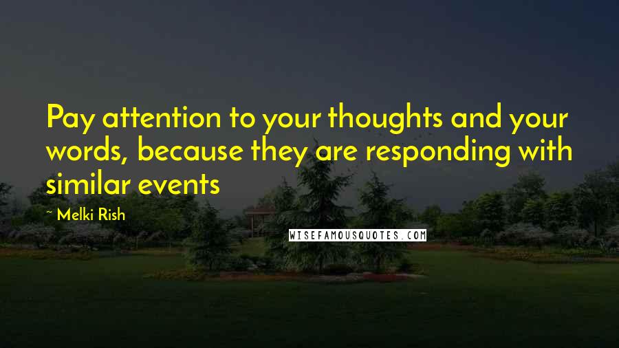 Melki Rish Quotes: Pay attention to your thoughts and your words, because they are responding with similar events