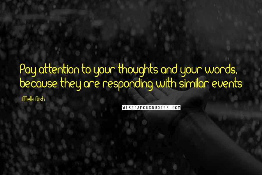 Melki Rish Quotes: Pay attention to your thoughts and your words, because they are responding with similar events