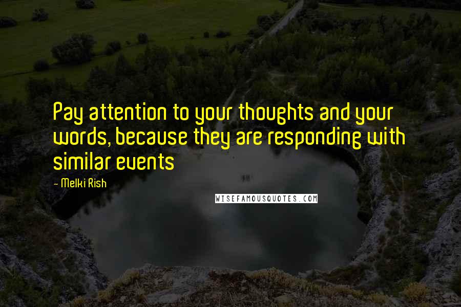 Melki Rish Quotes: Pay attention to your thoughts and your words, because they are responding with similar events