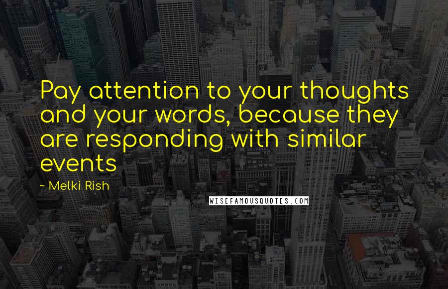 Melki Rish Quotes: Pay attention to your thoughts and your words, because they are responding with similar events