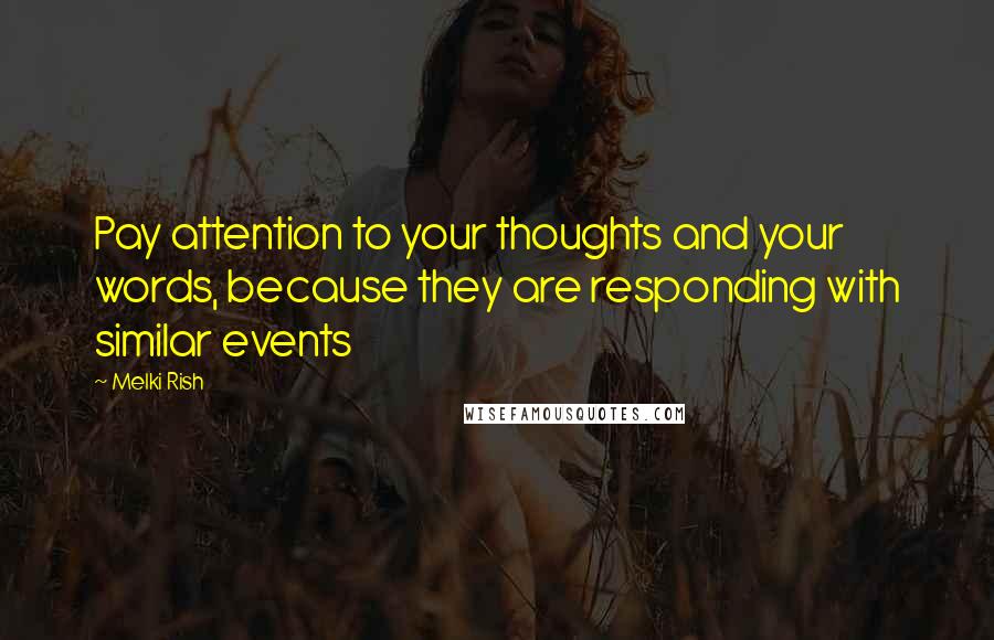 Melki Rish Quotes: Pay attention to your thoughts and your words, because they are responding with similar events