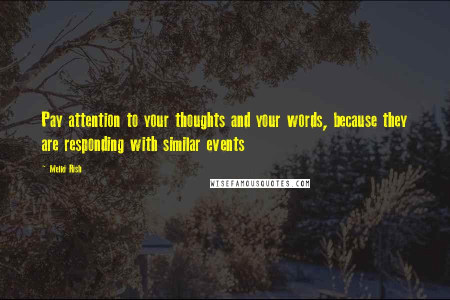 Melki Rish Quotes: Pay attention to your thoughts and your words, because they are responding with similar events