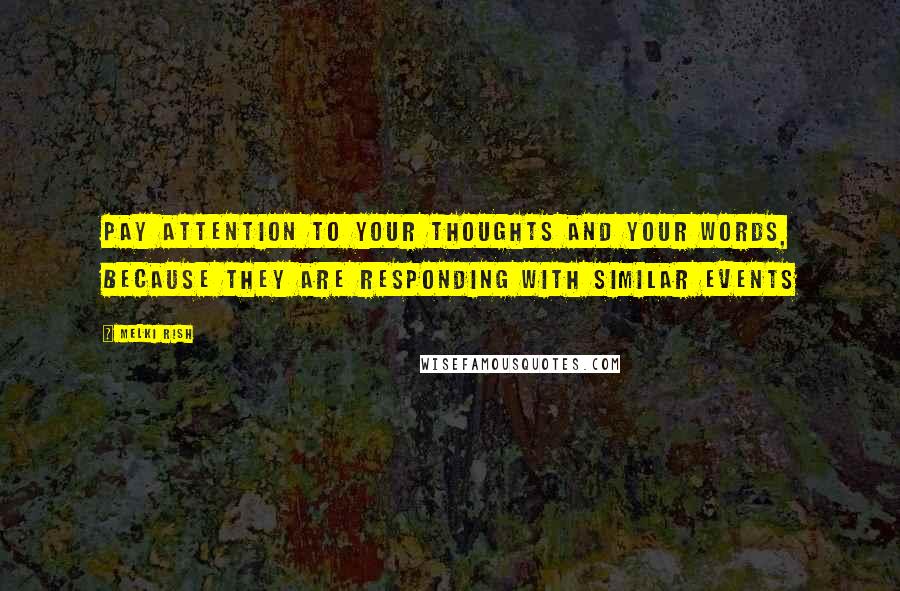 Melki Rish Quotes: Pay attention to your thoughts and your words, because they are responding with similar events