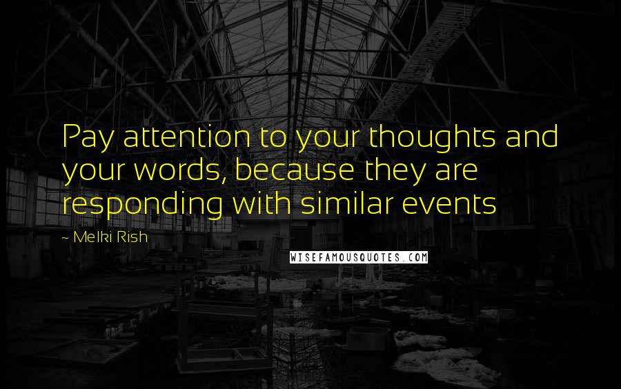 Melki Rish Quotes: Pay attention to your thoughts and your words, because they are responding with similar events