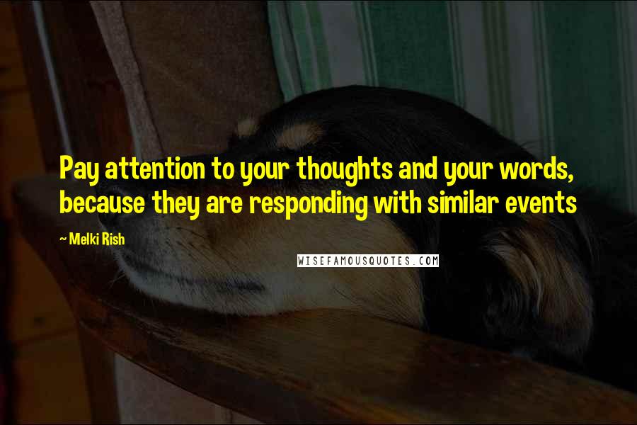 Melki Rish Quotes: Pay attention to your thoughts and your words, because they are responding with similar events