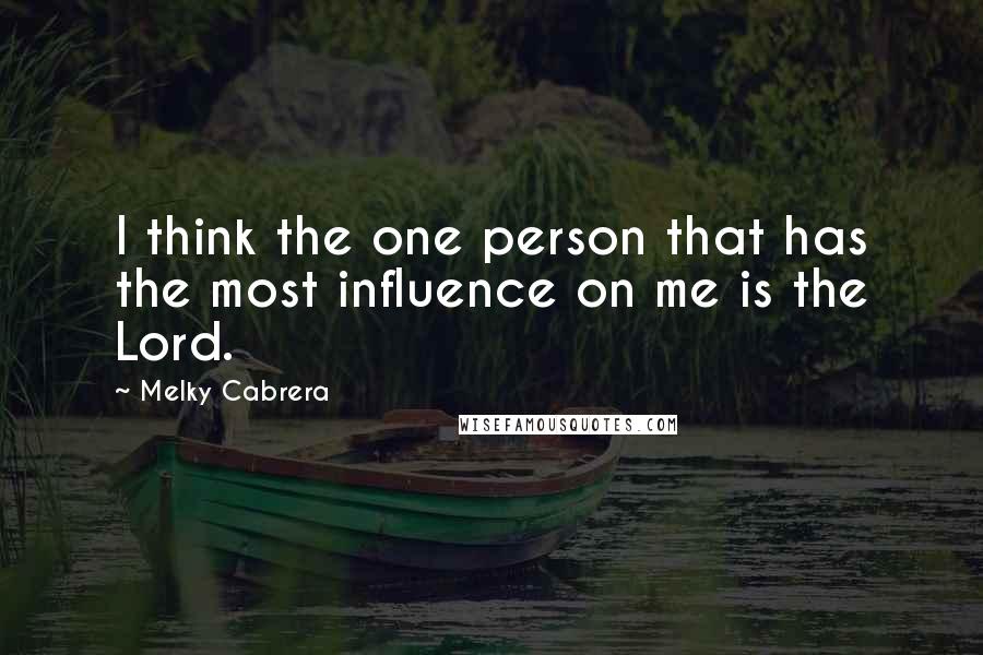 Melky Cabrera Quotes: I think the one person that has the most influence on me is the Lord.