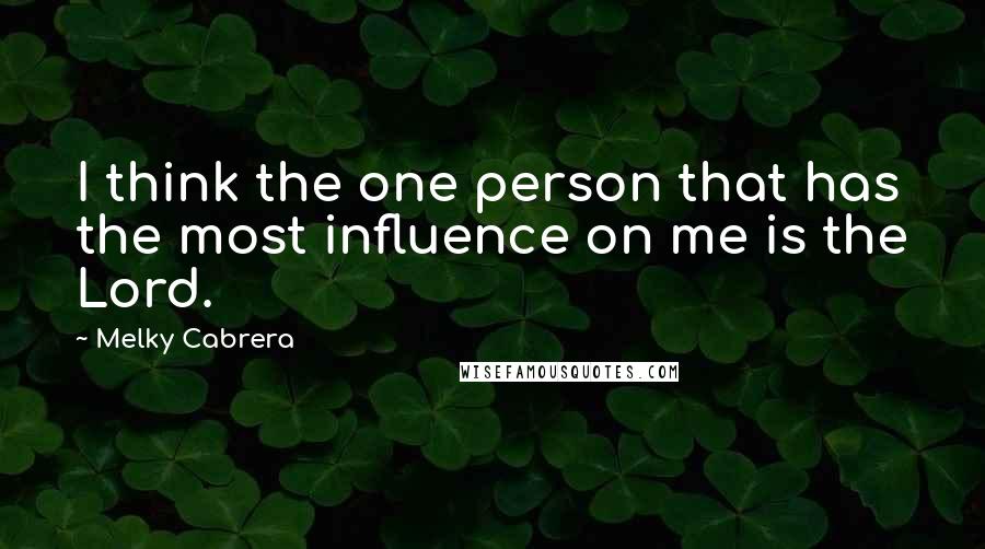Melky Cabrera Quotes: I think the one person that has the most influence on me is the Lord.