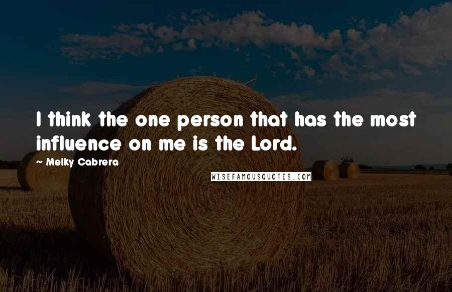 Melky Cabrera Quotes: I think the one person that has the most influence on me is the Lord.