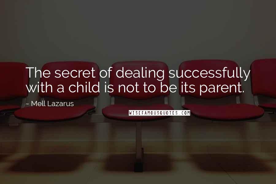 Mell Lazarus Quotes: The secret of dealing successfully with a child is not to be its parent.