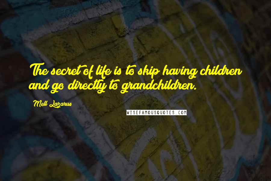 Mell Lazarus Quotes: The secret of life is to skip having children and go directly to grandchildren.
