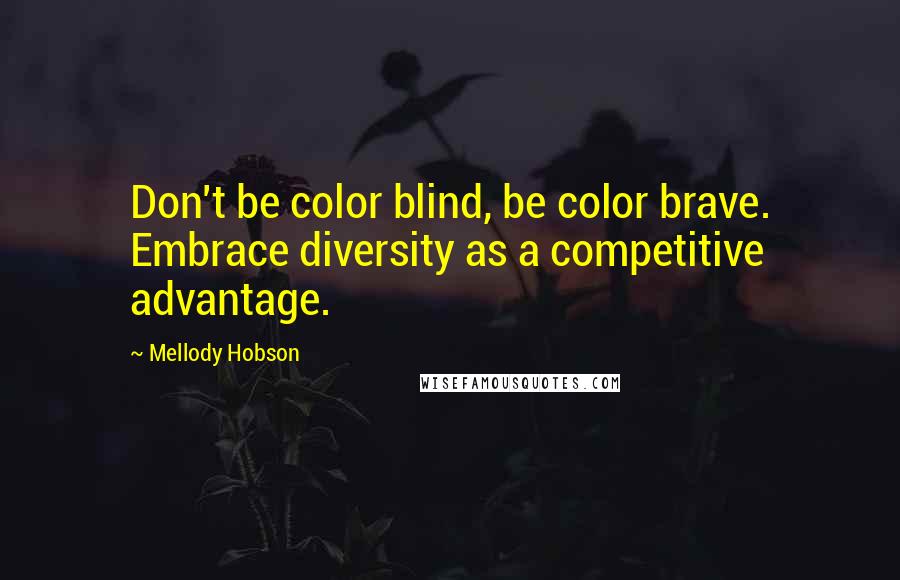 Mellody Hobson Quotes: Don't be color blind, be color brave. Embrace diversity as a competitive advantage.