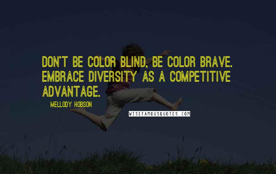 Mellody Hobson Quotes: Don't be color blind, be color brave. Embrace diversity as a competitive advantage.