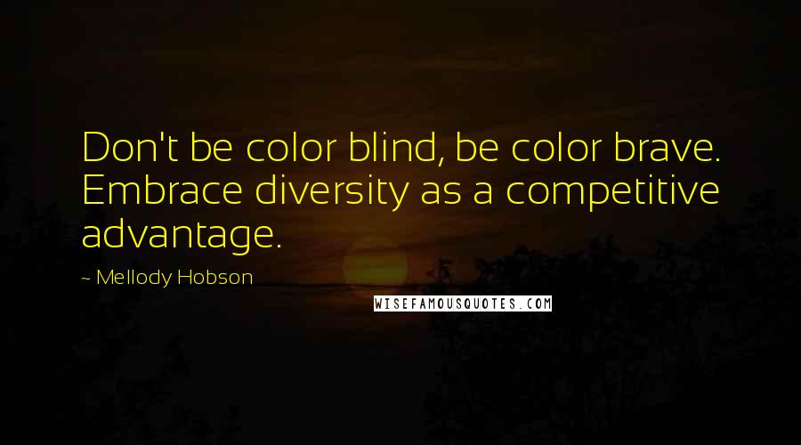 Mellody Hobson Quotes: Don't be color blind, be color brave. Embrace diversity as a competitive advantage.