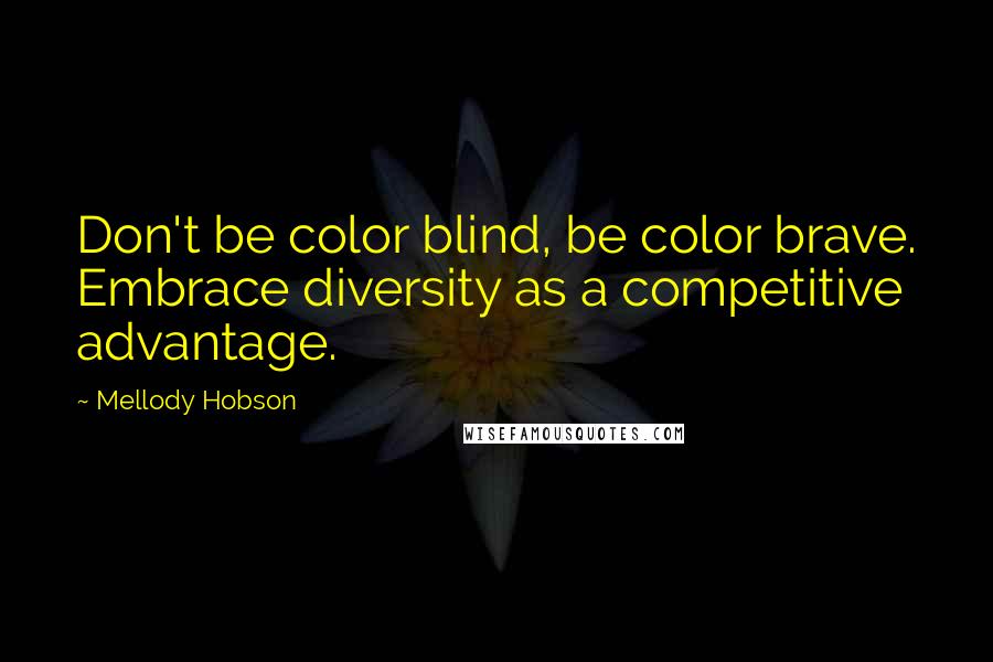 Mellody Hobson Quotes: Don't be color blind, be color brave. Embrace diversity as a competitive advantage.