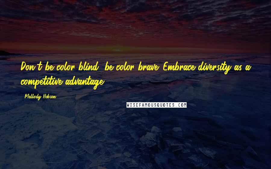 Mellody Hobson Quotes: Don't be color blind, be color brave. Embrace diversity as a competitive advantage.