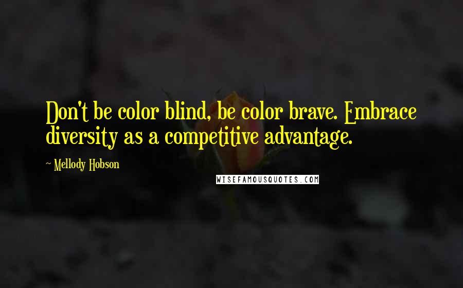 Mellody Hobson Quotes: Don't be color blind, be color brave. Embrace diversity as a competitive advantage.