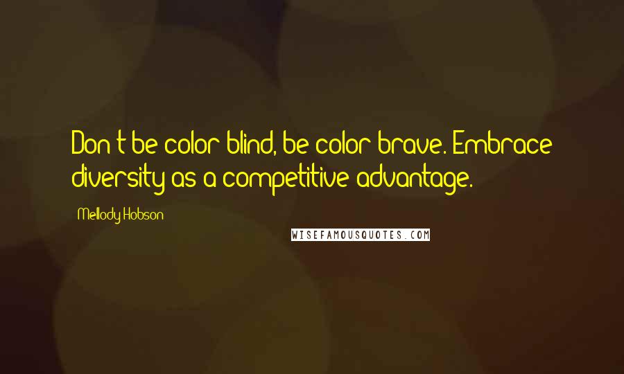 Mellody Hobson Quotes: Don't be color blind, be color brave. Embrace diversity as a competitive advantage.