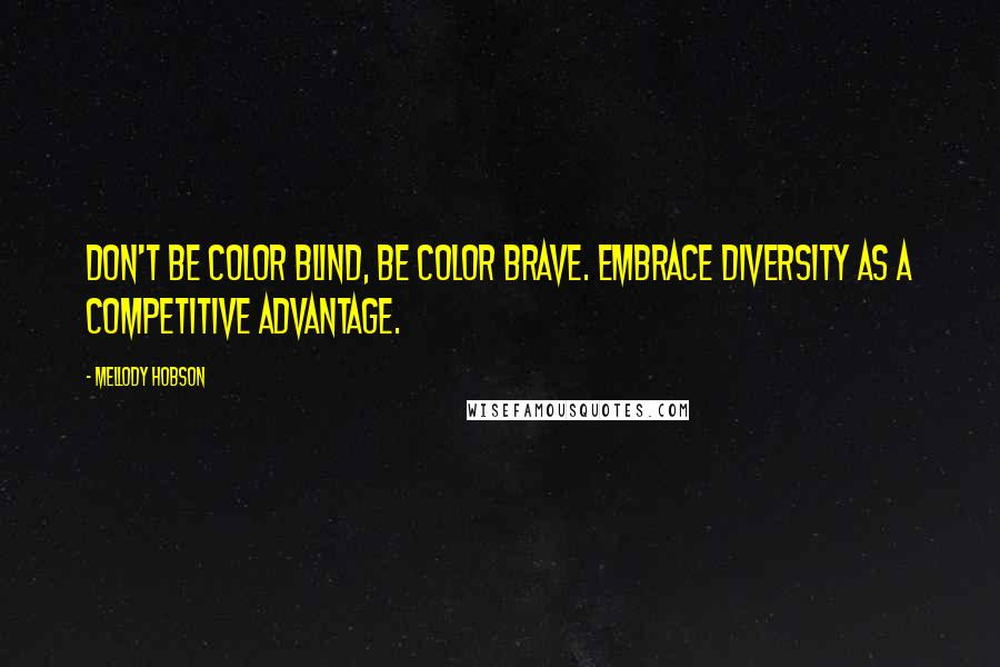 Mellody Hobson Quotes: Don't be color blind, be color brave. Embrace diversity as a competitive advantage.