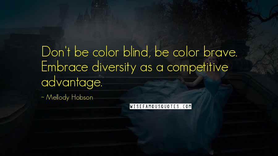 Mellody Hobson Quotes: Don't be color blind, be color brave. Embrace diversity as a competitive advantage.