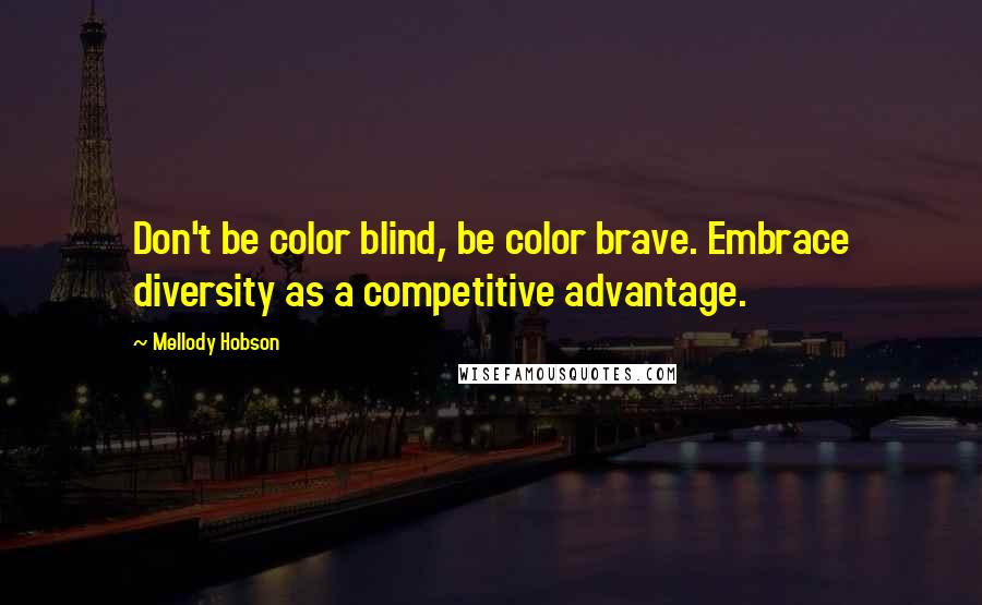 Mellody Hobson Quotes: Don't be color blind, be color brave. Embrace diversity as a competitive advantage.