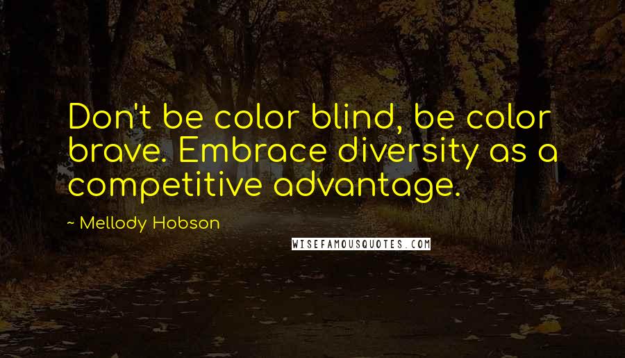 Mellody Hobson Quotes: Don't be color blind, be color brave. Embrace diversity as a competitive advantage.