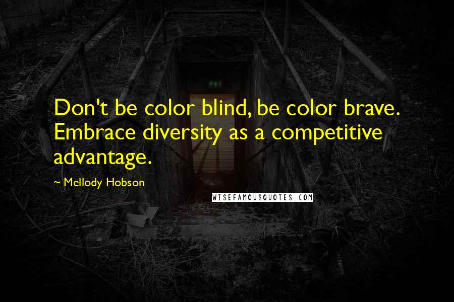 Mellody Hobson Quotes: Don't be color blind, be color brave. Embrace diversity as a competitive advantage.