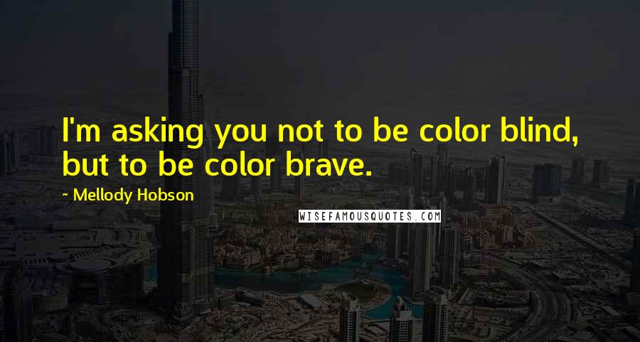 Mellody Hobson Quotes: I'm asking you not to be color blind, but to be color brave.