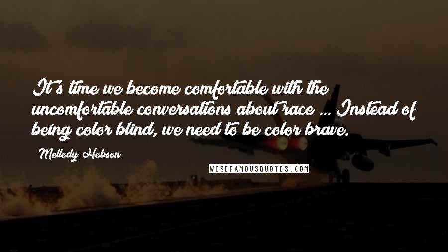 Mellody Hobson Quotes: It's time we become comfortable with the uncomfortable conversations about race ... Instead of being color blind, we need to be color brave.