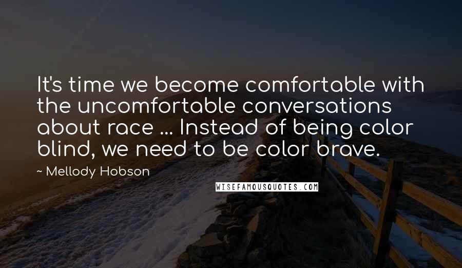 Mellody Hobson Quotes: It's time we become comfortable with the uncomfortable conversations about race ... Instead of being color blind, we need to be color brave.