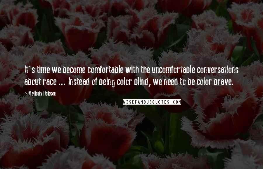 Mellody Hobson Quotes: It's time we become comfortable with the uncomfortable conversations about race ... Instead of being color blind, we need to be color brave.