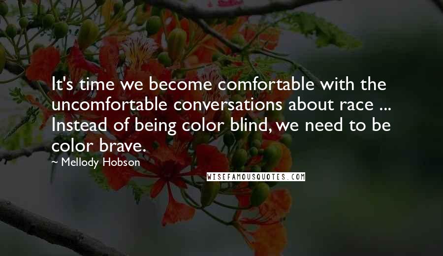 Mellody Hobson Quotes: It's time we become comfortable with the uncomfortable conversations about race ... Instead of being color blind, we need to be color brave.