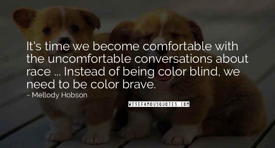 Mellody Hobson Quotes: It's time we become comfortable with the uncomfortable conversations about race ... Instead of being color blind, we need to be color brave.