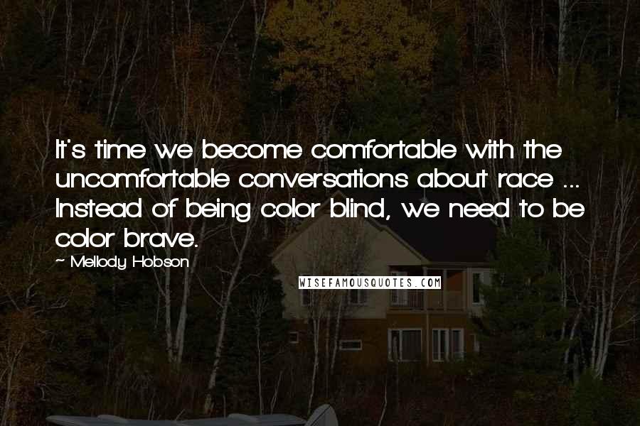 Mellody Hobson Quotes: It's time we become comfortable with the uncomfortable conversations about race ... Instead of being color blind, we need to be color brave.