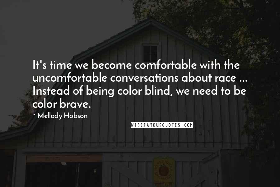 Mellody Hobson Quotes: It's time we become comfortable with the uncomfortable conversations about race ... Instead of being color blind, we need to be color brave.