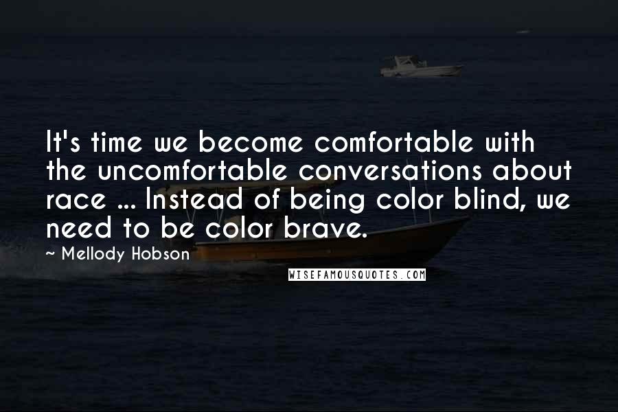 Mellody Hobson Quotes: It's time we become comfortable with the uncomfortable conversations about race ... Instead of being color blind, we need to be color brave.