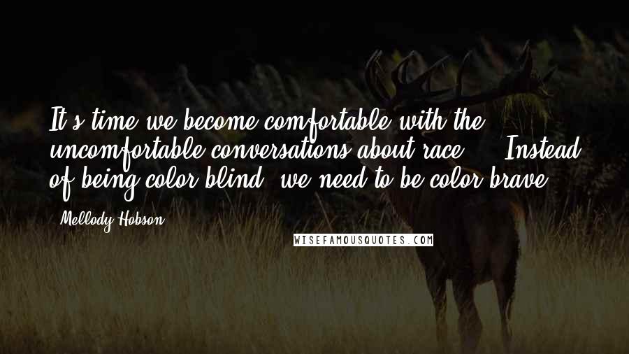 Mellody Hobson Quotes: It's time we become comfortable with the uncomfortable conversations about race ... Instead of being color blind, we need to be color brave.