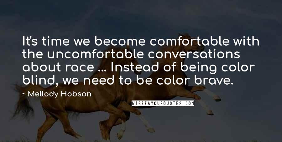 Mellody Hobson Quotes: It's time we become comfortable with the uncomfortable conversations about race ... Instead of being color blind, we need to be color brave.