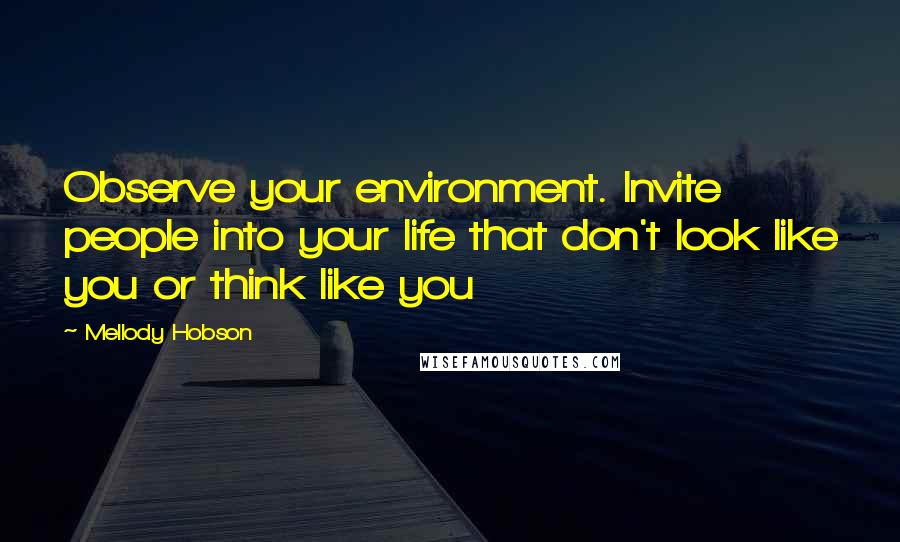 Mellody Hobson Quotes: Observe your environment. Invite people into your life that don't look like you or think like you