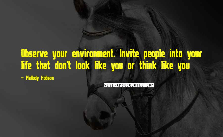 Mellody Hobson Quotes: Observe your environment. Invite people into your life that don't look like you or think like you