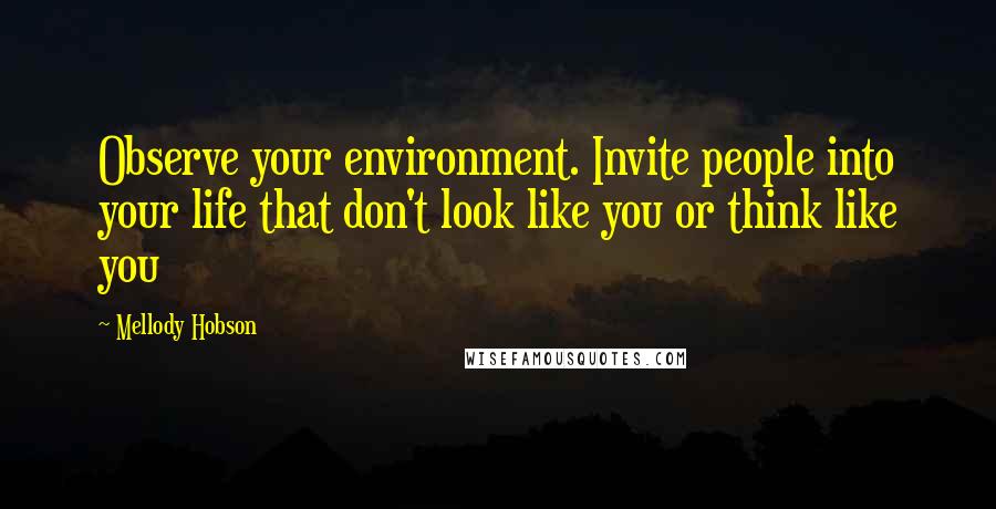 Mellody Hobson Quotes: Observe your environment. Invite people into your life that don't look like you or think like you