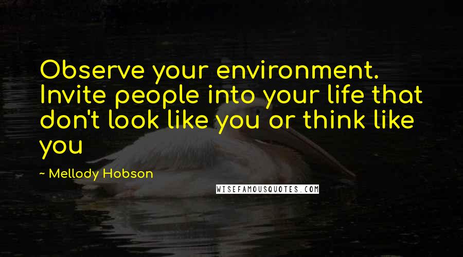 Mellody Hobson Quotes: Observe your environment. Invite people into your life that don't look like you or think like you