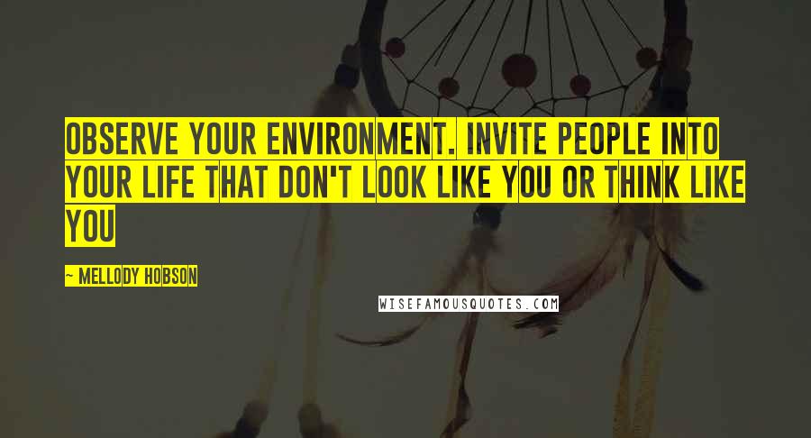Mellody Hobson Quotes: Observe your environment. Invite people into your life that don't look like you or think like you