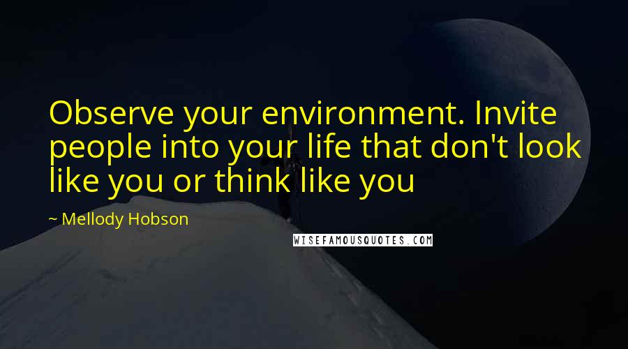 Mellody Hobson Quotes: Observe your environment. Invite people into your life that don't look like you or think like you