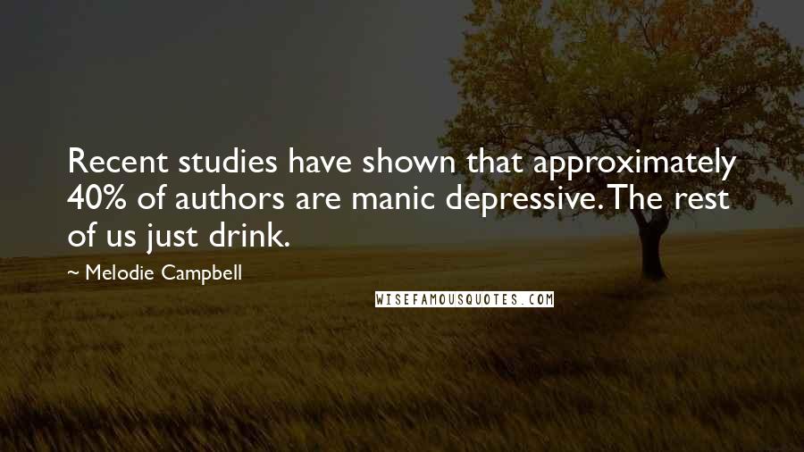 Melodie Campbell Quotes: Recent studies have shown that approximately 40% of authors are manic depressive. The rest of us just drink.