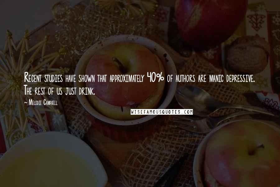 Melodie Campbell Quotes: Recent studies have shown that approximately 40% of authors are manic depressive. The rest of us just drink.