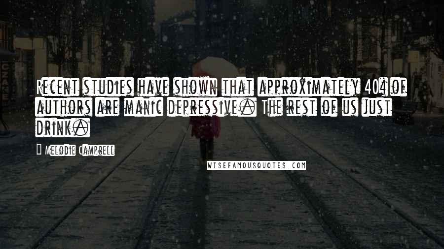 Melodie Campbell Quotes: Recent studies have shown that approximately 40% of authors are manic depressive. The rest of us just drink.