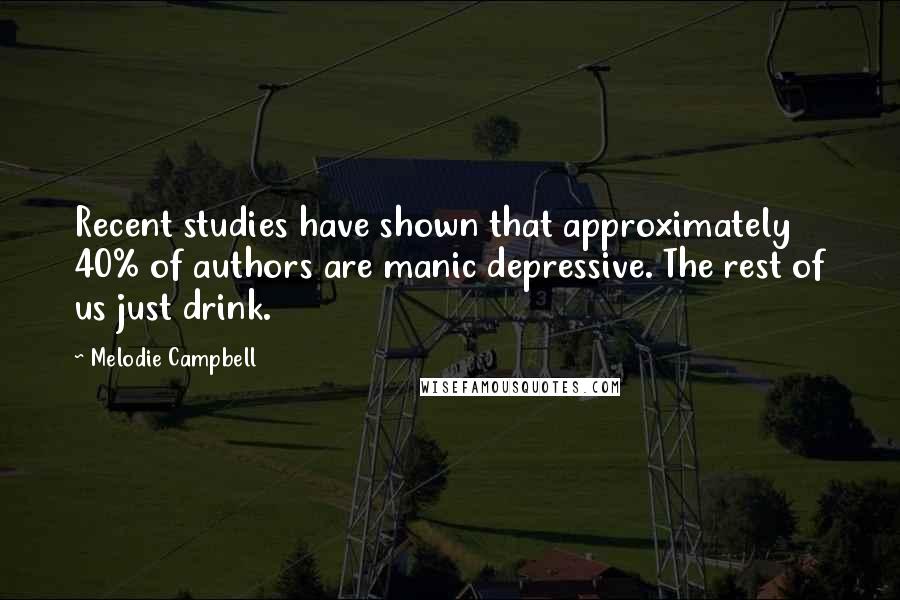 Melodie Campbell Quotes: Recent studies have shown that approximately 40% of authors are manic depressive. The rest of us just drink.