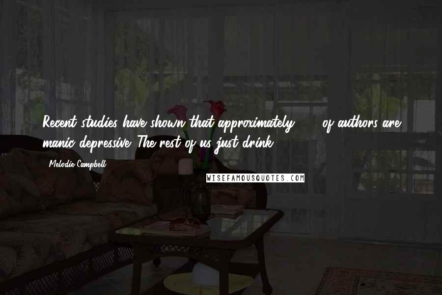 Melodie Campbell Quotes: Recent studies have shown that approximately 40% of authors are manic depressive. The rest of us just drink.