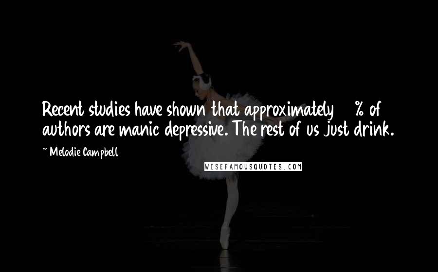 Melodie Campbell Quotes: Recent studies have shown that approximately 40% of authors are manic depressive. The rest of us just drink.